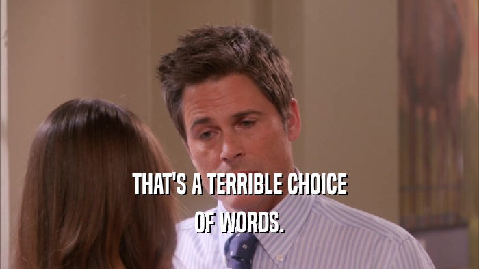 THAT'S A TERRIBLE CHOICE OF WORDS. 