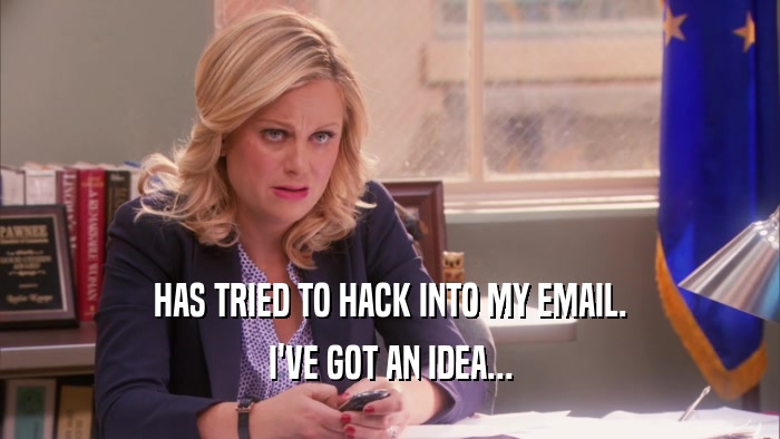 HAS TRIED TO HACK INTO MY EMAIL. I'VE GOT AN IDEA... 