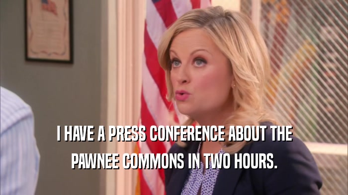 I HAVE A PRESS CONFERENCE ABOUT THE PAWNEE COMMONS IN TWO HOURS. 