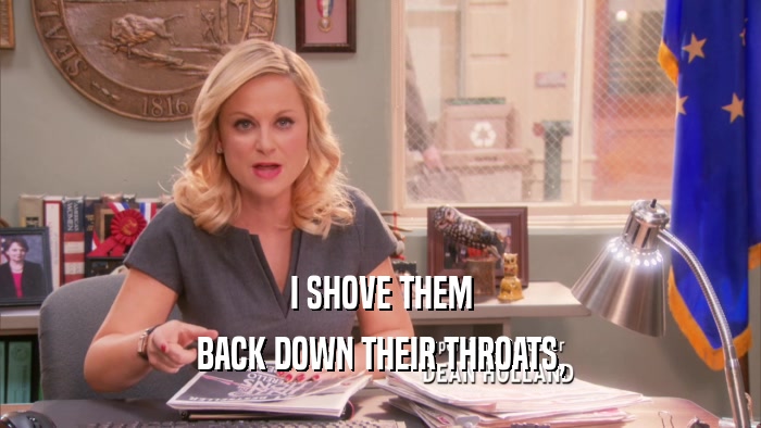 I SHOVE THEM BACK DOWN THEIR THROATS, 