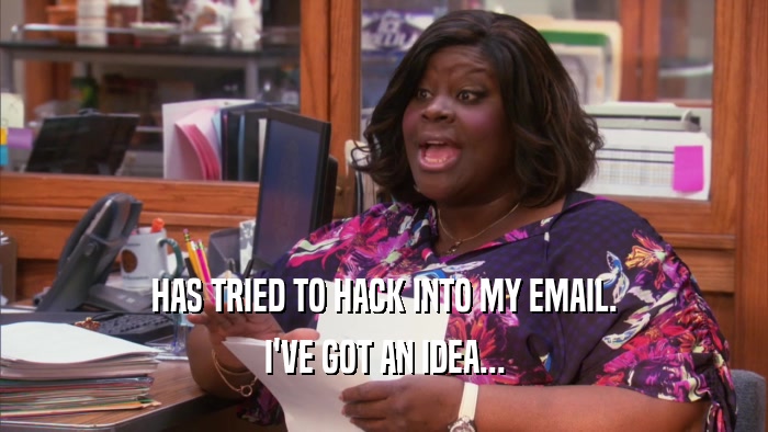 HAS TRIED TO HACK INTO MY EMAIL. I'VE GOT AN IDEA... 
