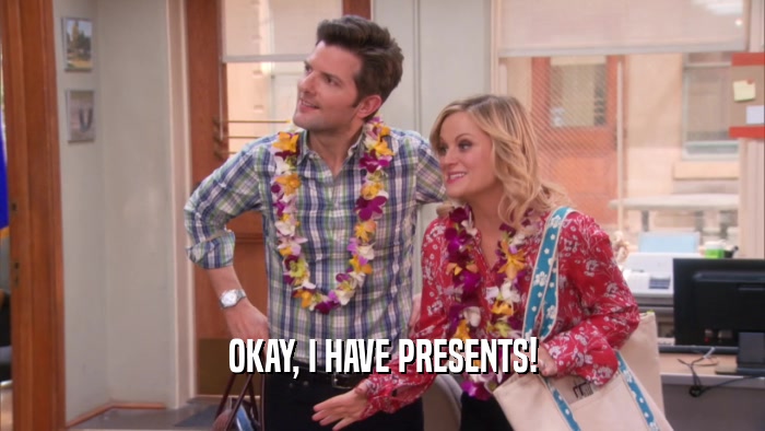OKAY, I HAVE PRESENTS!  