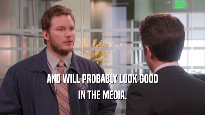 AND WILL PROBABLY LOOK GOOD IN THE MEDIA. 