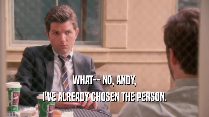 WHAT-- NO, ANDY, I'VE ALREADY CHOSEN THE PERSON. 