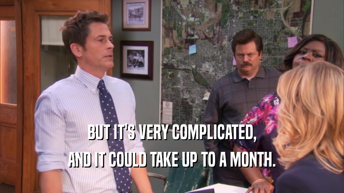 BUT IT'S VERY COMPLICATED, AND IT COULD TAKE UP TO A MONTH. 