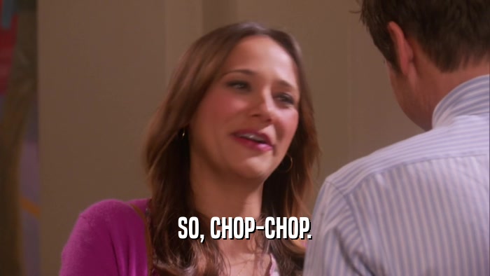 SO, CHOP-CHOP.  