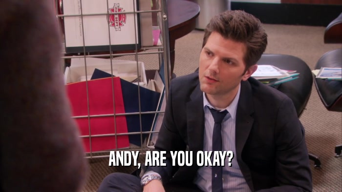 ANDY, ARE YOU OKAY?  