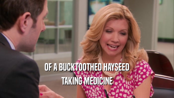 OF A BUCKTOOTHED HAYSEED TAKING MEDICINE 