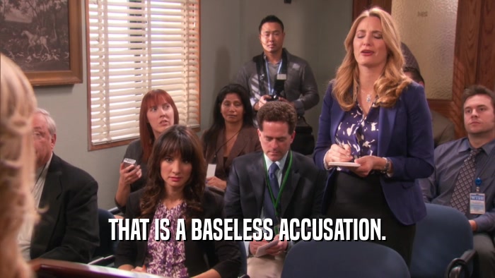 THAT IS A BASELESS ACCUSATION.  