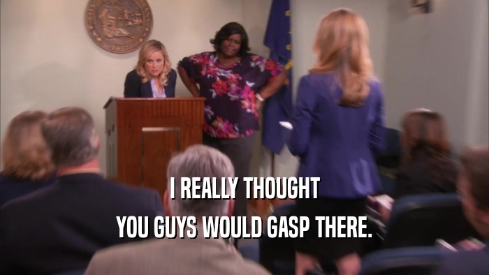 I REALLY THOUGHT YOU GUYS WOULD GASP THERE. 