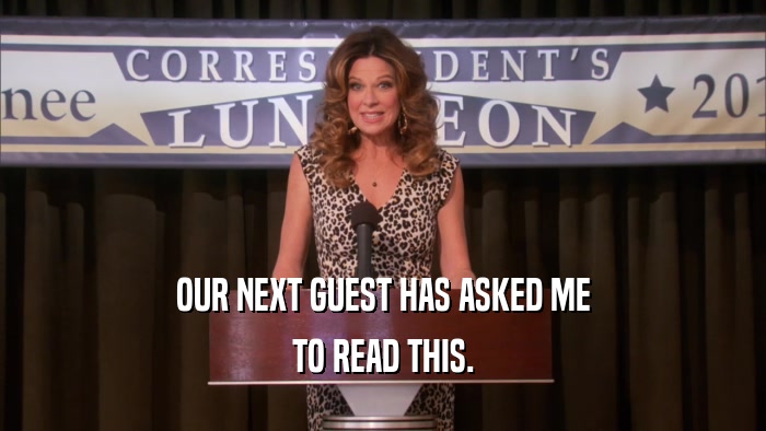 OUR NEXT GUEST HAS ASKED ME TO READ THIS. 