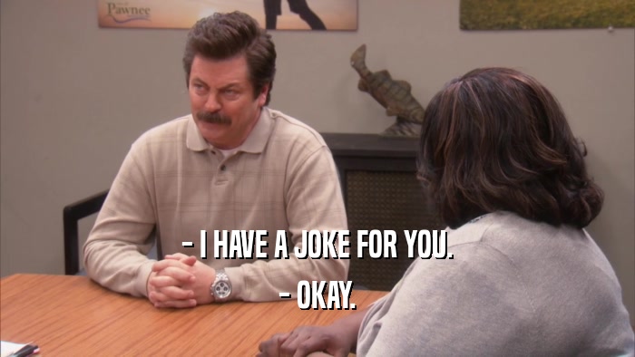 - I HAVE A JOKE FOR YOU. - OKAY. 