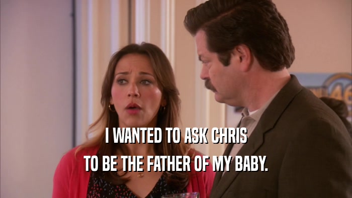 I WANTED TO ASK CHRIS TO BE THE FATHER OF MY BABY. 