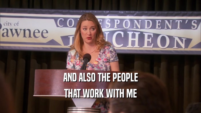 AND ALSO THE PEOPLE THAT WORK WITH ME 
