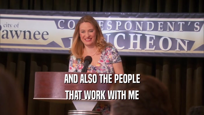 AND ALSO THE PEOPLE THAT WORK WITH ME 
