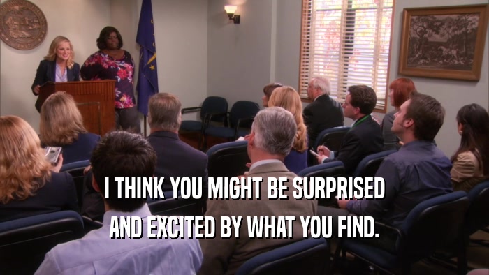 I THINK YOU MIGHT BE SURPRISED AND EXCITED BY WHAT YOU FIND. 