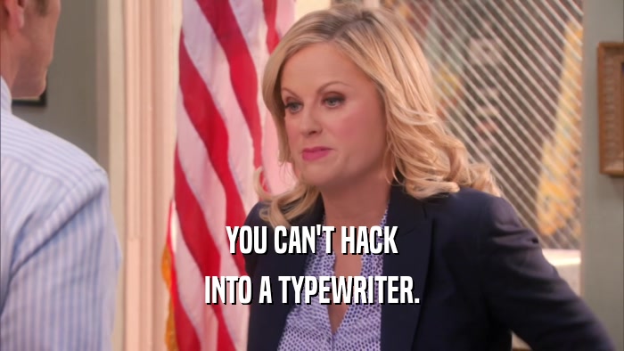 YOU CAN'T HACK INTO A TYPEWRITER. 