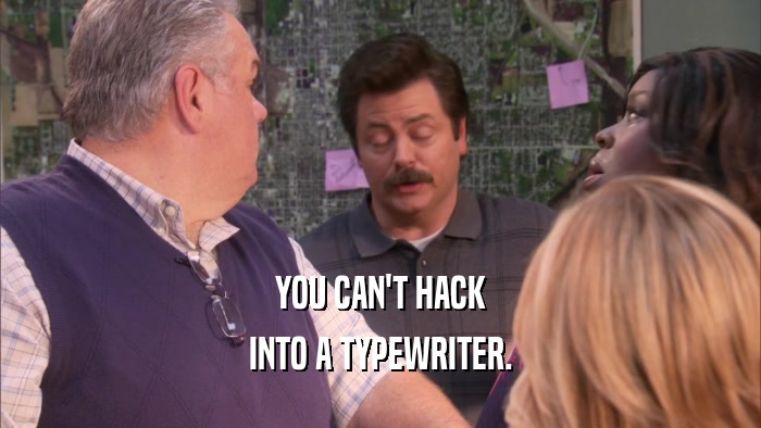 YOU CAN'T HACK INTO A TYPEWRITER. 