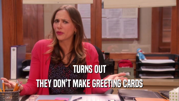 TURNS OUT THEY DON'T MAKE GREETING CARDS 