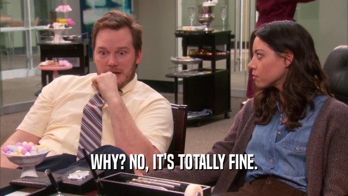 WHY? NO, IT'S TOTALLY FINE.  