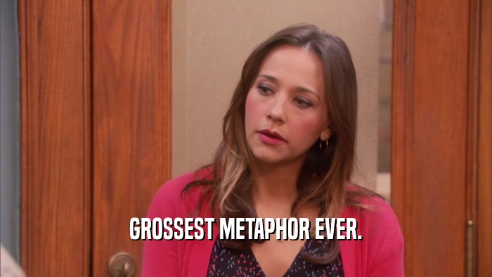 GROSSEST METAPHOR EVER.  