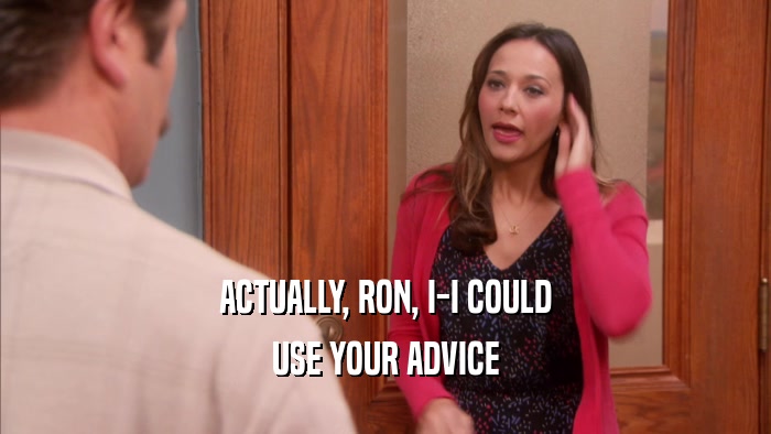 ACTUALLY, RON, I-I COULD USE YOUR ADVICE 
