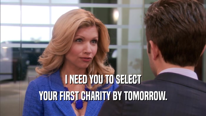 I NEED YOU TO SELECT YOUR FIRST CHARITY BY TOMORROW. 