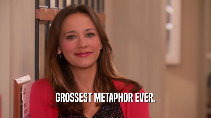 GROSSEST METAPHOR EVER.  
