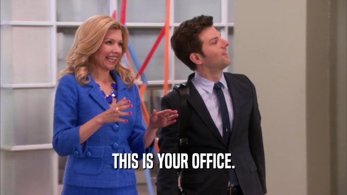 THIS IS YOUR OFFICE.  