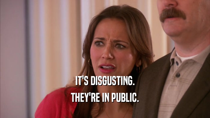 IT'S DISGUSTING. THEY'RE IN PUBLIC. 