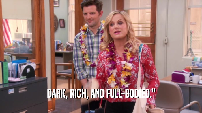 DARK, RICH, AND FULL-BODIED.