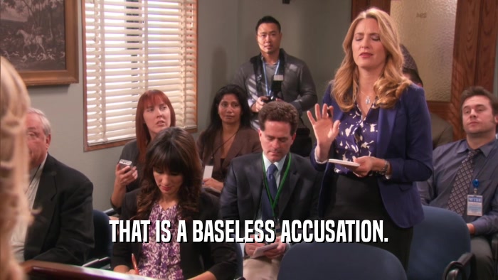 THAT IS A BASELESS ACCUSATION.  