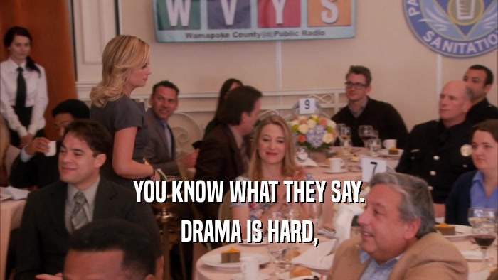 YOU KNOW WHAT THEY SAY. DRAMA IS HARD, 