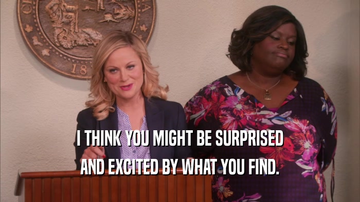 I THINK YOU MIGHT BE SURPRISED AND EXCITED BY WHAT YOU FIND. 
