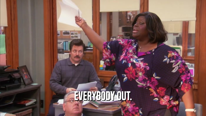 EVERYBODY OUT.  