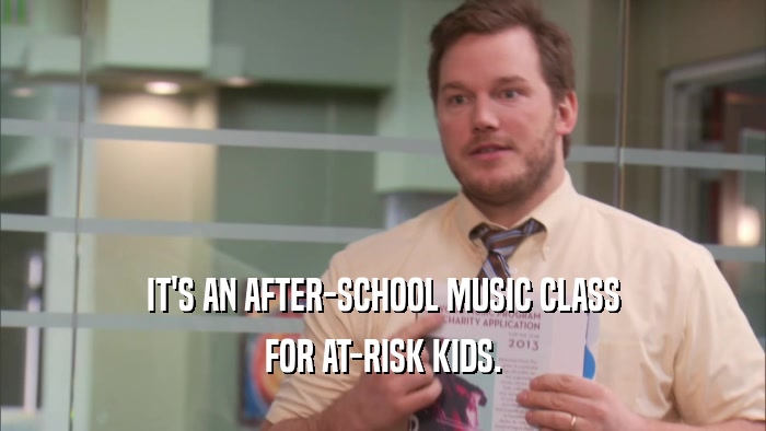 IT'S AN AFTER-SCHOOL MUSIC CLASS FOR AT-RISK KIDS. 