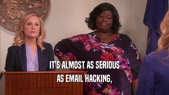 IT'S ALMOST AS SERIOUS AS EMAIL HACKING, 