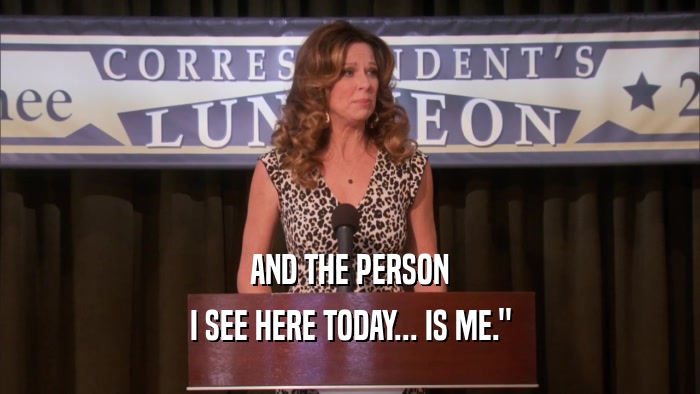 AND THE PERSON I SEE HERE TODAY... IS ME.