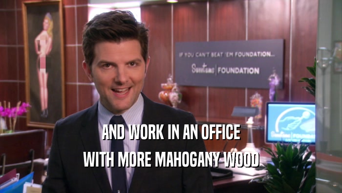 AND WORK IN AN OFFICE
 WITH MORE MAHOGANY WOOD
 
