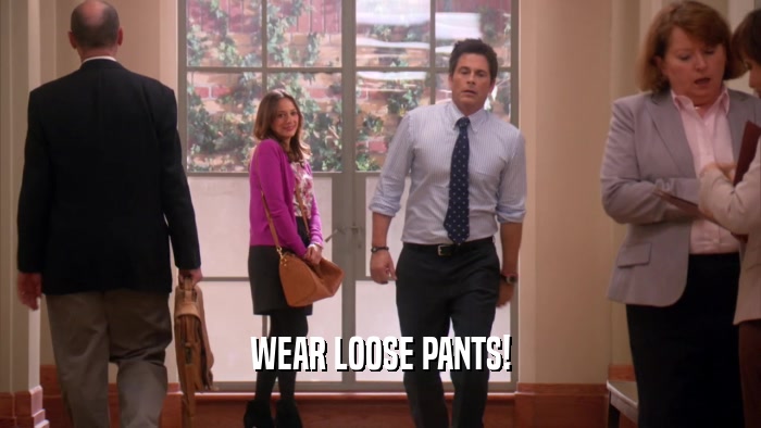 WEAR LOOSE PANTS!  