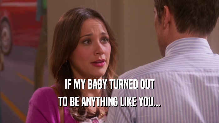 IF MY BABY TURNED OUT TO BE ANYTHING LIKE YOU... 