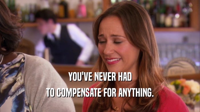 YOU'VE NEVER HAD TO COMPENSATE FOR ANYTHING. 