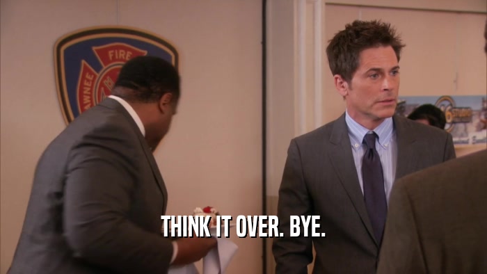 THINK IT OVER. BYE.  
