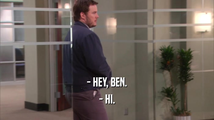 - HEY, BEN. - HI. 
