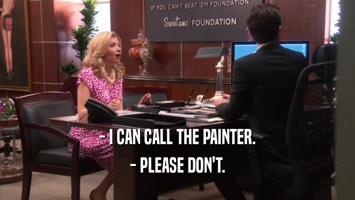 - I CAN CALL THE PAINTER. - PLEASE DON'T. 