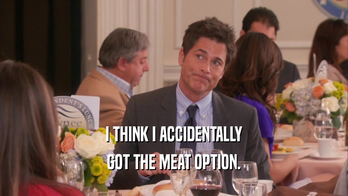 I THINK I ACCIDENTALLY GOT THE MEAT OPTION. 