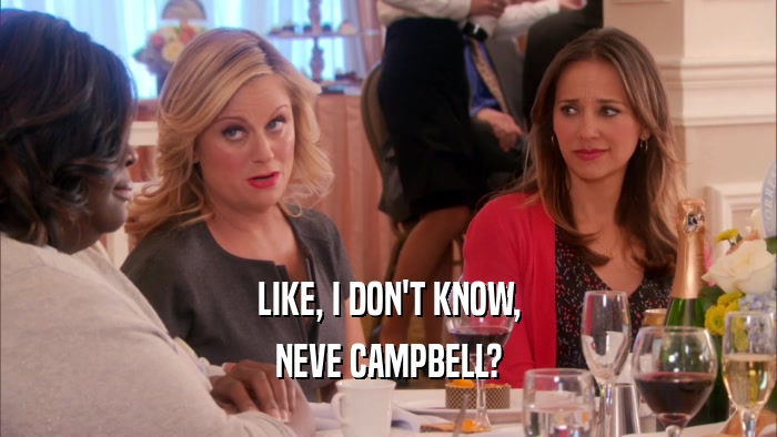 LIKE, I DON'T KNOW, NEVE CAMPBELL? 