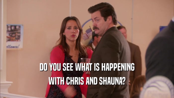 DO YOU SEE WHAT IS HAPPENING WITH CHRIS AND SHAUNA? 