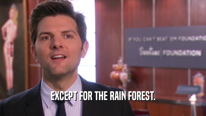 EXCEPT FOR THE RAIN FOREST.  