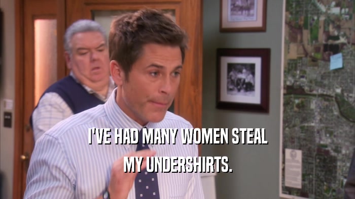 I'VE HAD MANY WOMEN STEAL MY UNDERSHIRTS. 